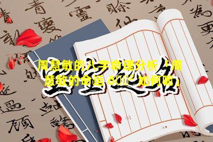 周慧敏的八字命理分析「周慧敏的命运 🌲 如何呢」